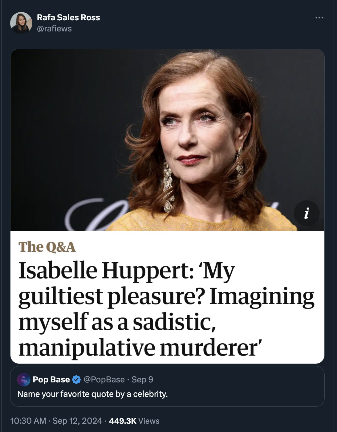 isabella huppert - Rafa Sales Ross The Q&A Isabelle Huppert 'My guiltiest pleasure? Imagining myself as a sadistic, manipulative murderer' Pop Base PopBase Sep 9 Name your favorite quote by a celebrity. Views 444